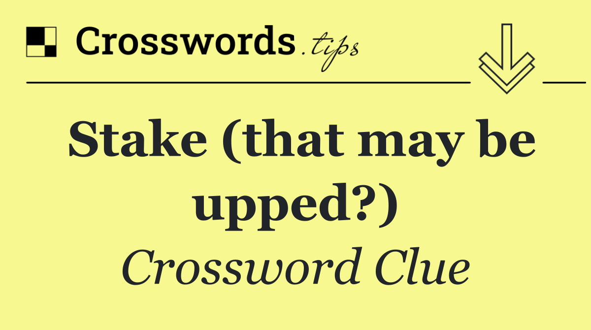 Stake (that may be upped?)