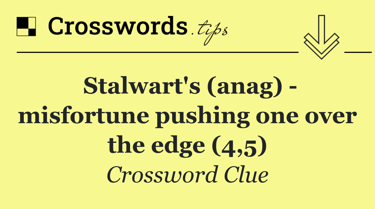 Stalwart's (anag)   misfortune pushing one over the edge (4,5)