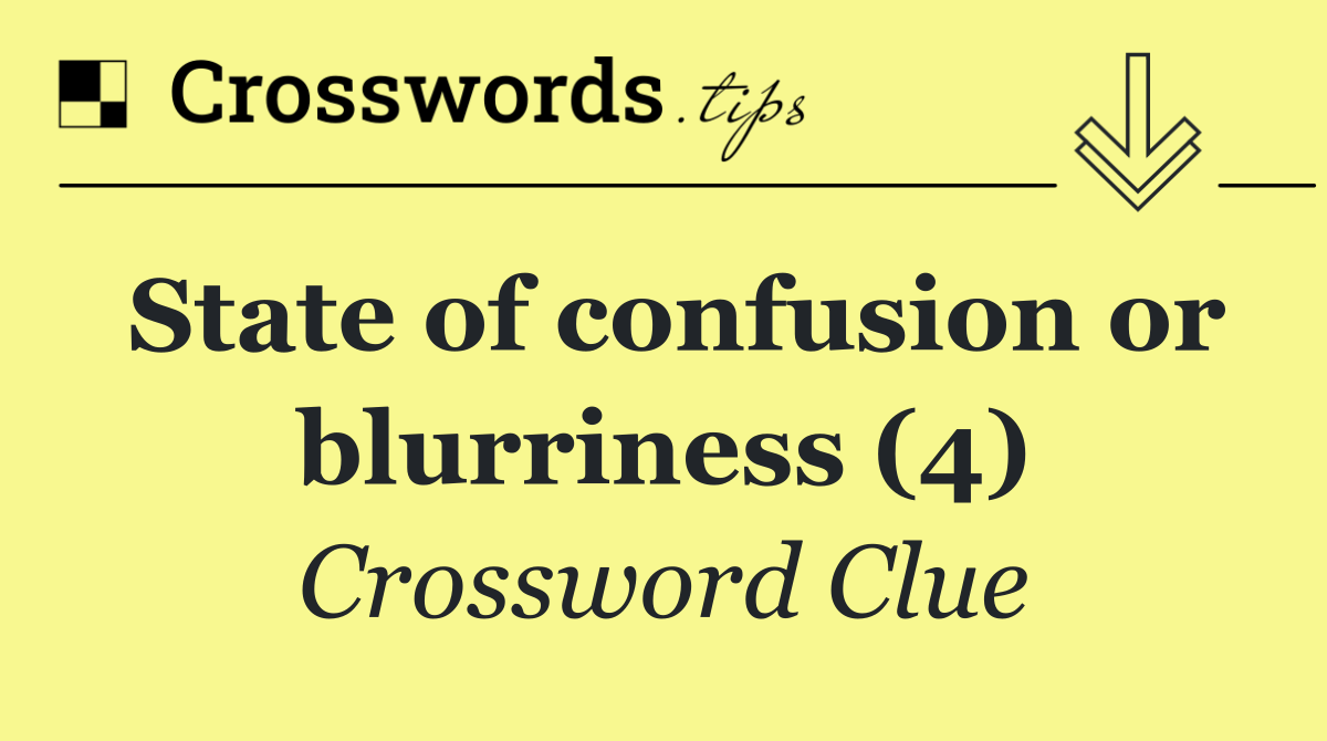 State of confusion or blurriness (4)