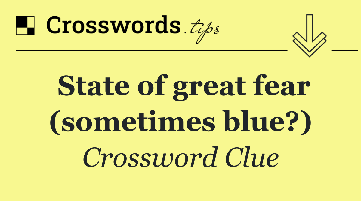 State of great fear (sometimes blue?)