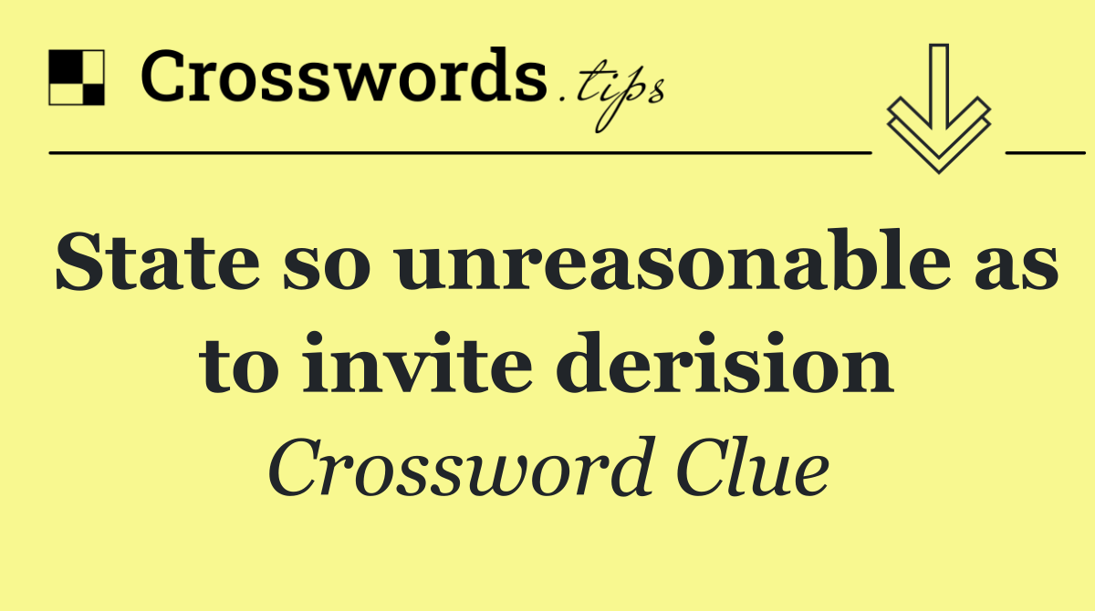 State so unreasonable as to invite derision