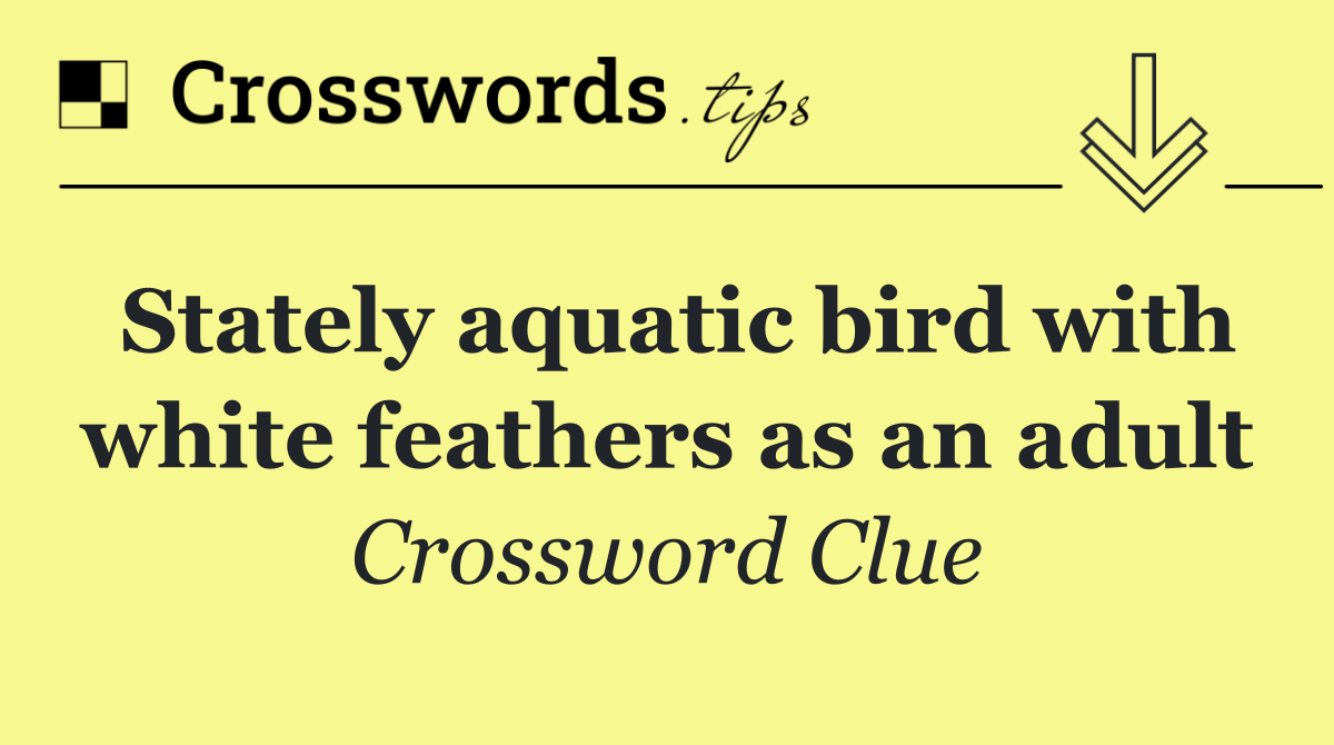 Stately aquatic bird with white feathers as an adult