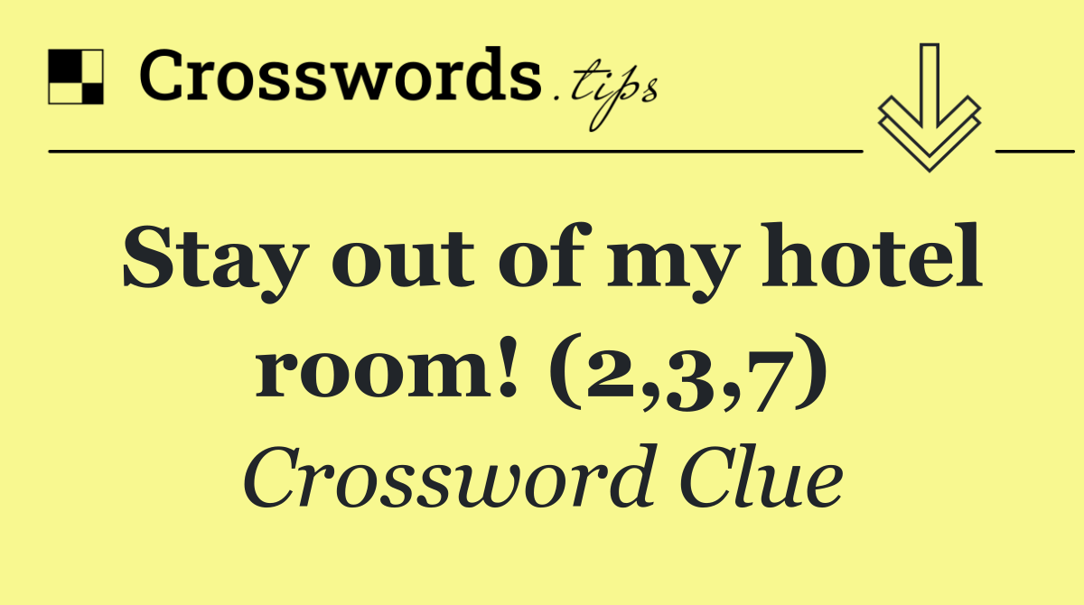 Stay out of my hotel room! (2,3,7)