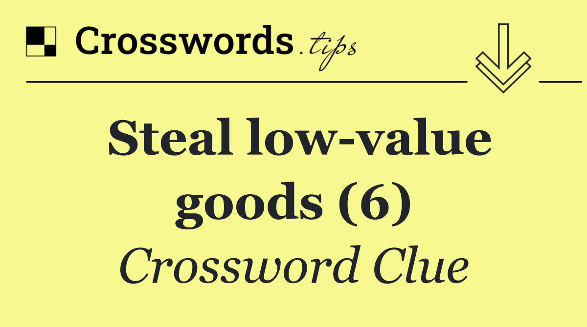 Steal low value goods (6)