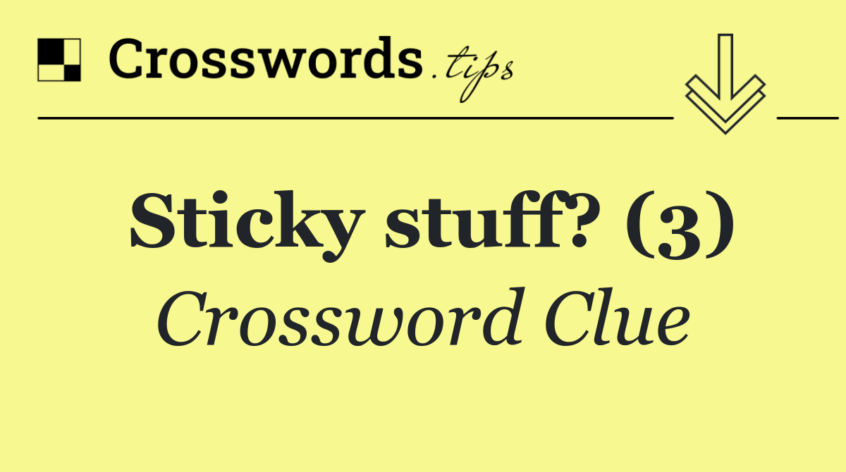 Sticky stuff? (3)