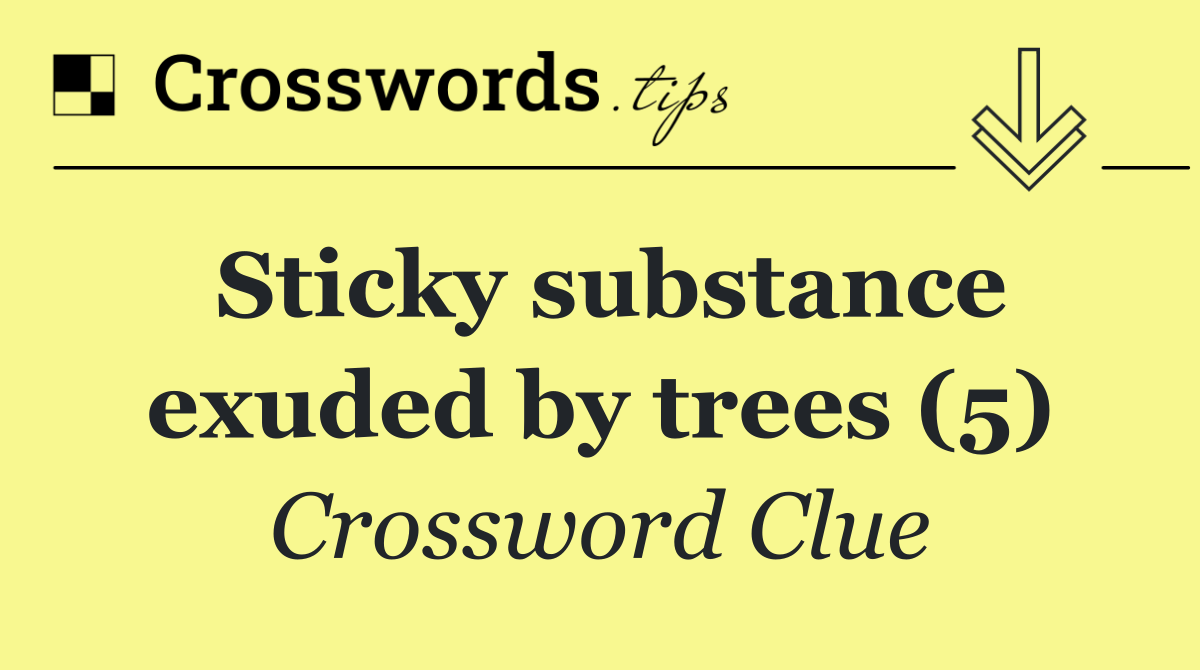 Sticky substance exuded by trees (5)