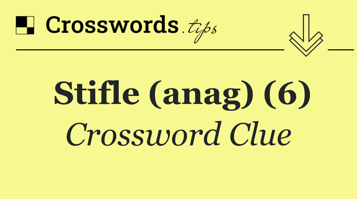 Stifle (anag) (6)