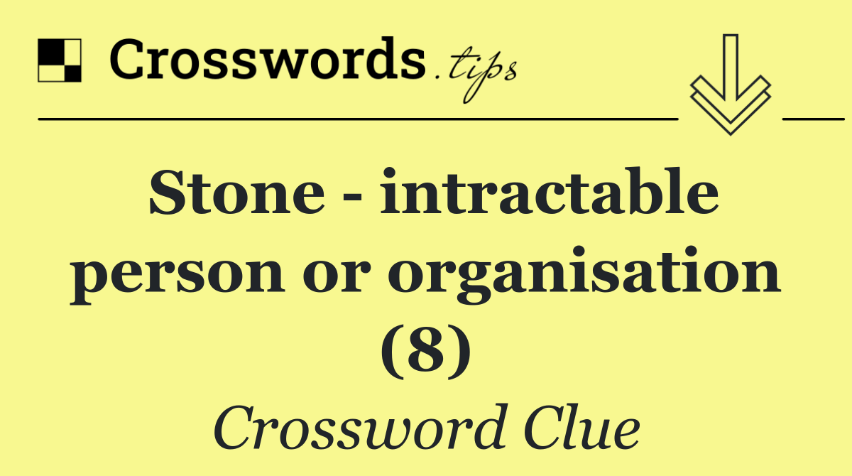 Stone   intractable person or organisation (8)