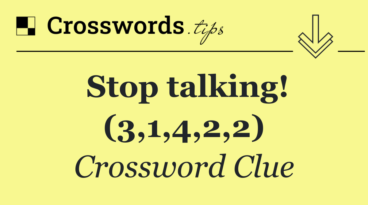 Stop talking! (3,1,4,2,2)