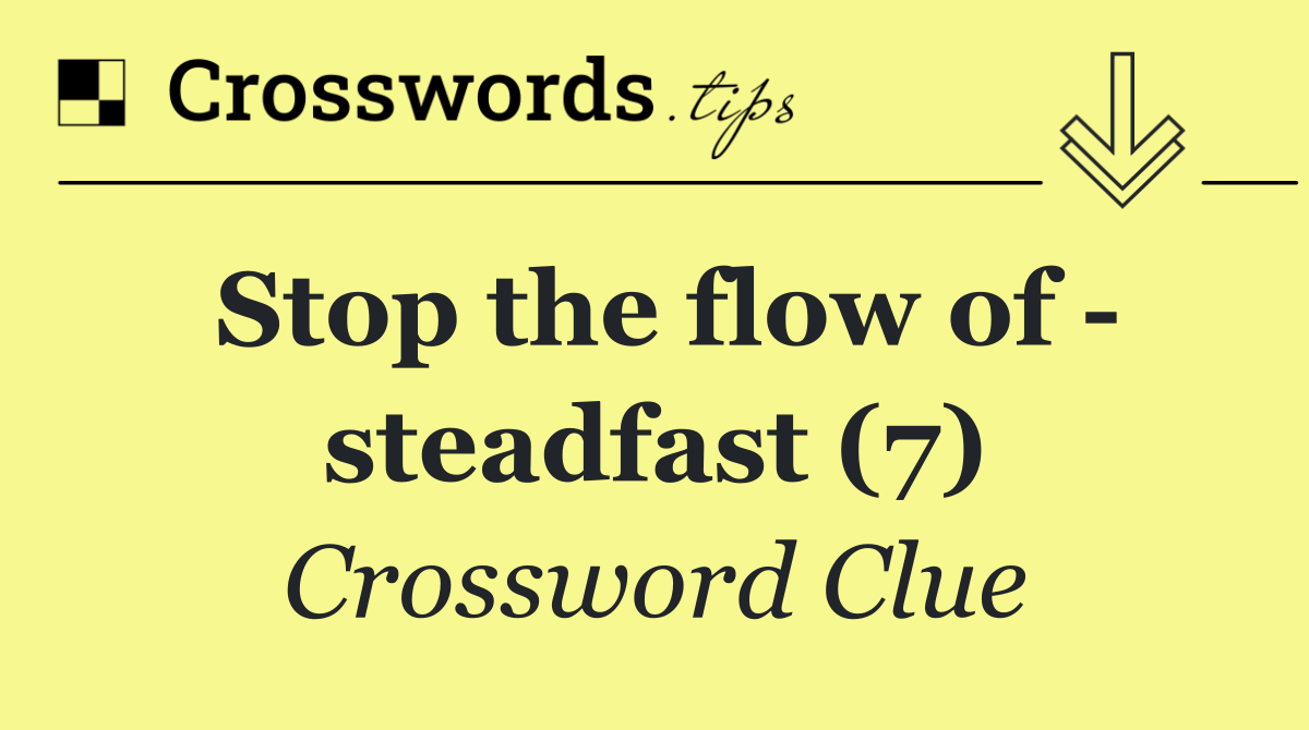 Stop the flow of   steadfast (7)