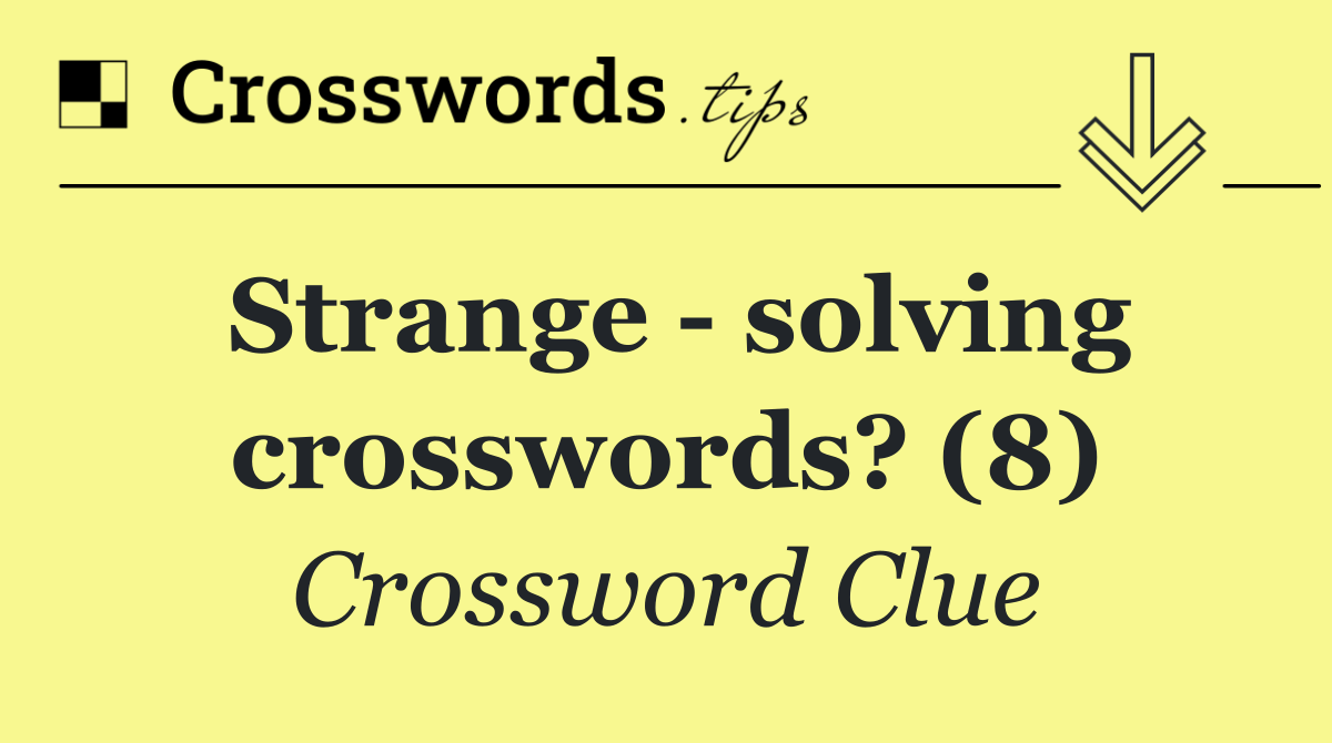 Strange   solving crosswords? (8)