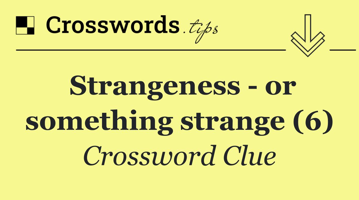 Strangeness   or something strange (6)