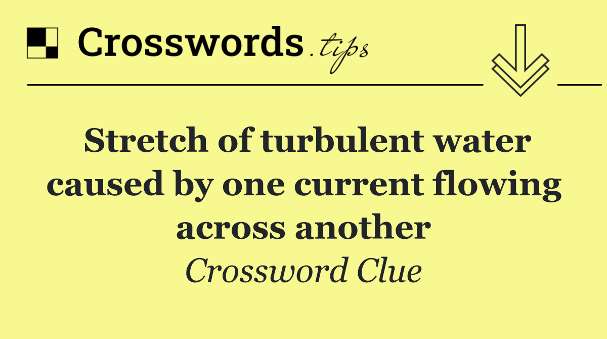 Stretch of turbulent water caused by one current flowing across another