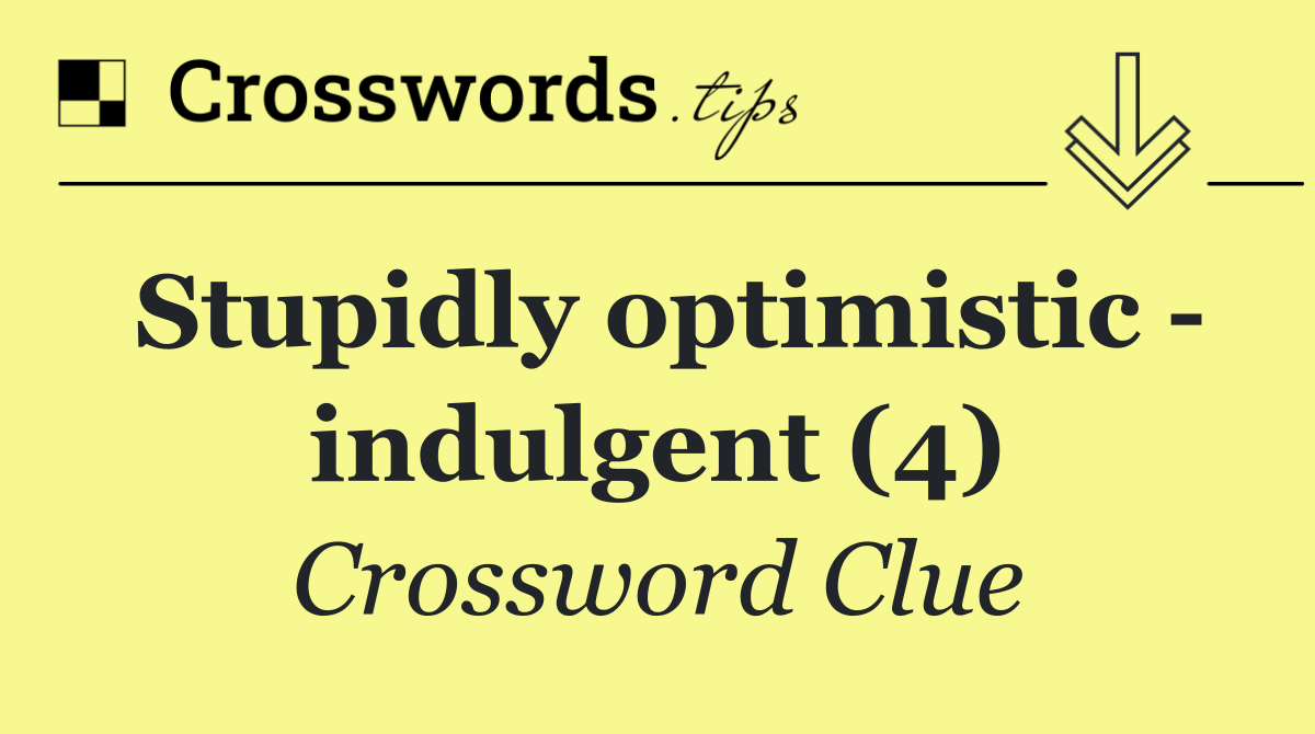 Stupidly optimistic   indulgent (4)