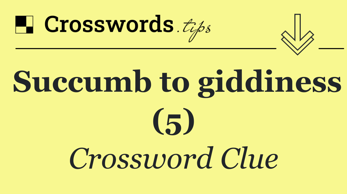 Succumb to giddiness (5)