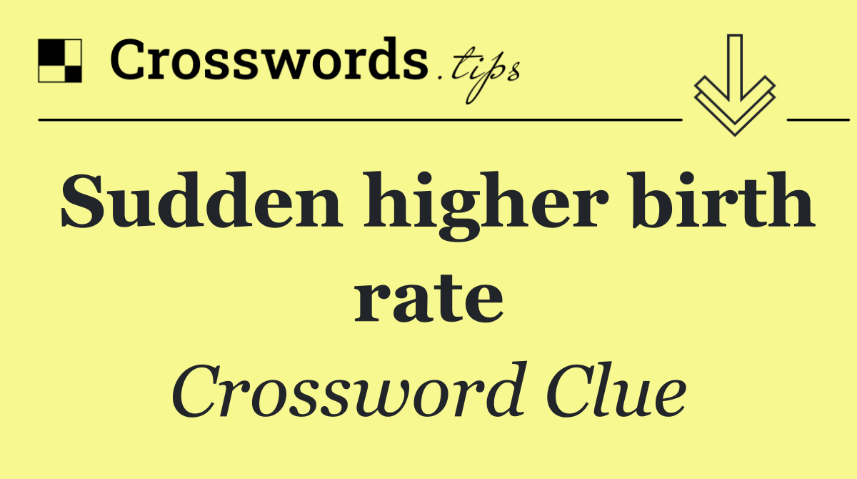 Sudden higher birth rate