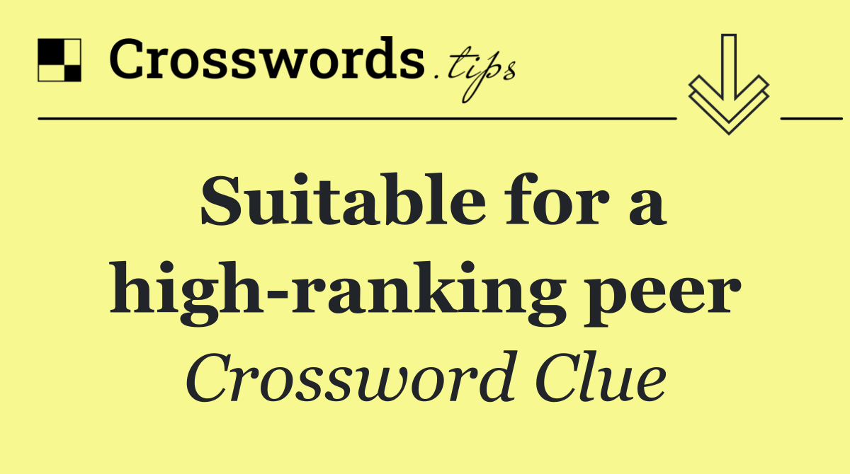 Suitable for a high ranking peer