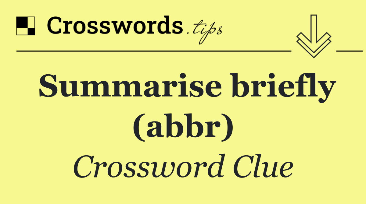 Summarise briefly (abbr)