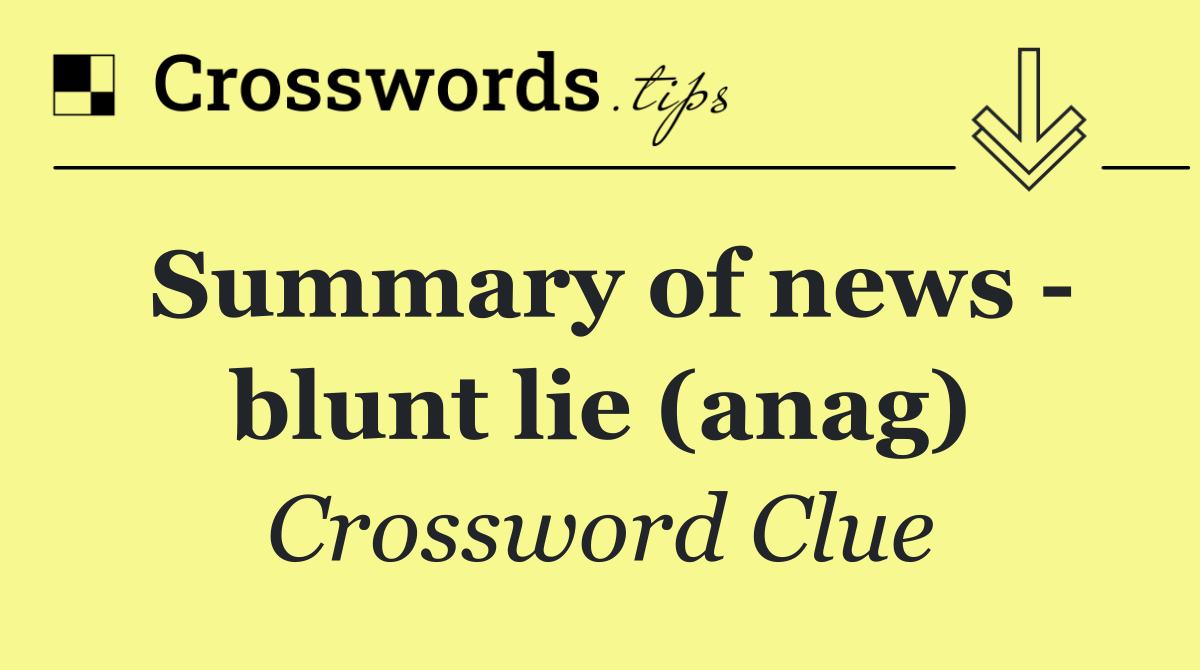 Summary of news   blunt lie (anag)