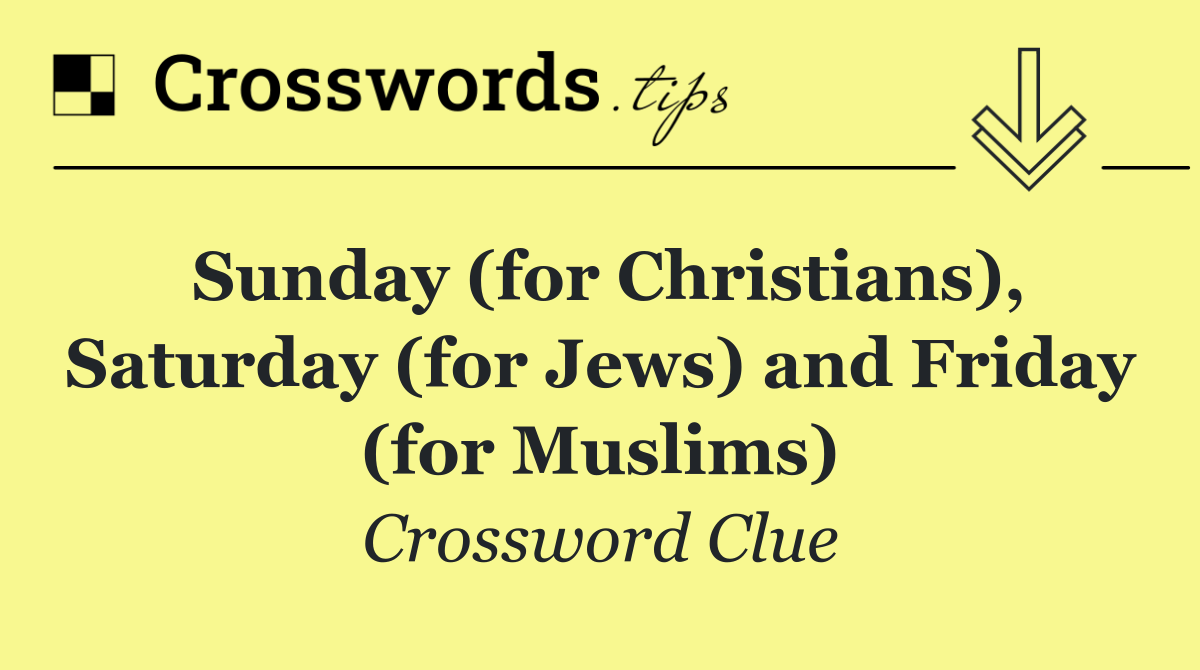 Sunday (for Christians), Saturday (for Jews) and Friday (for Muslims)