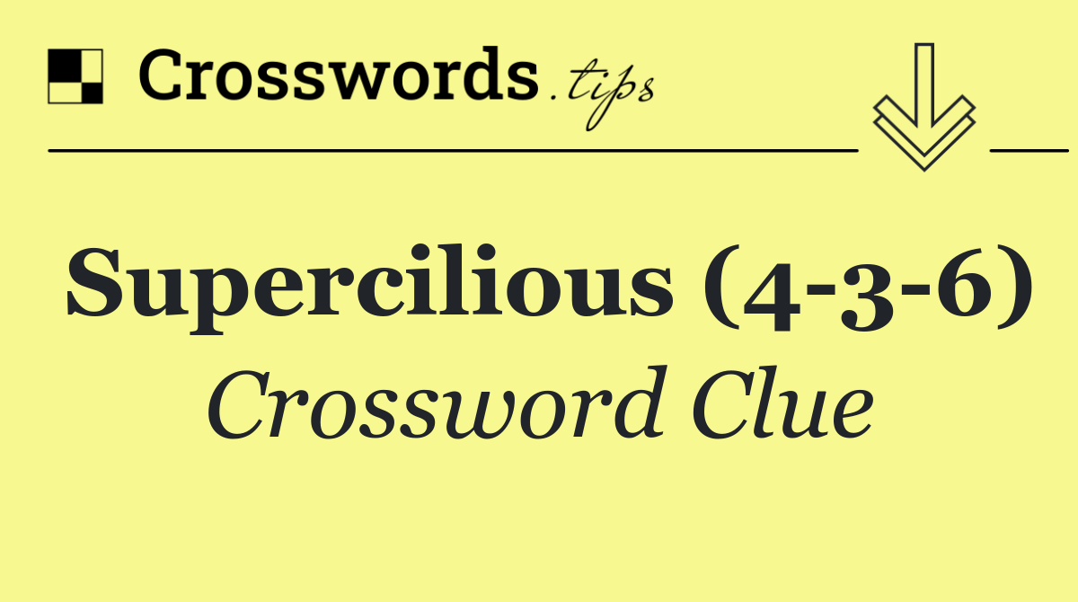 Supercilious (4 3 6)