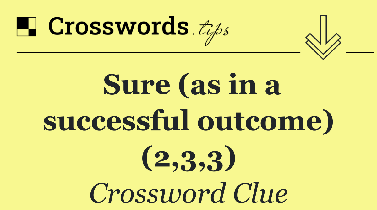 Sure (as in a successful outcome) (2,3,3)