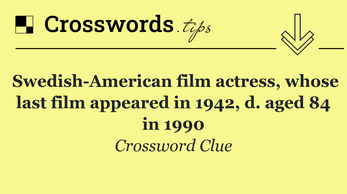 Swedish American film actress, whose last film appeared in 1942, d. aged 84 in 1990