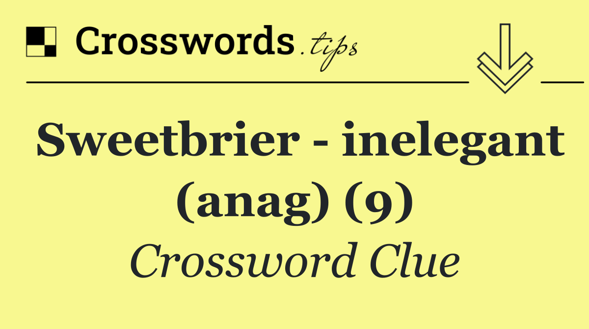 Sweetbrier   inelegant (anag) (9)