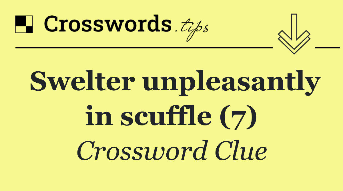 Swelter unpleasantly in scuffle (7)