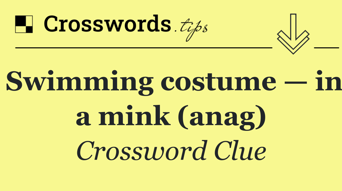 Swimming costume — in a mink (anag)