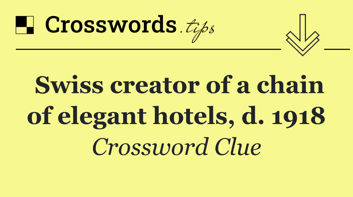 Swiss creator of a chain of elegant hotels, d. 1918