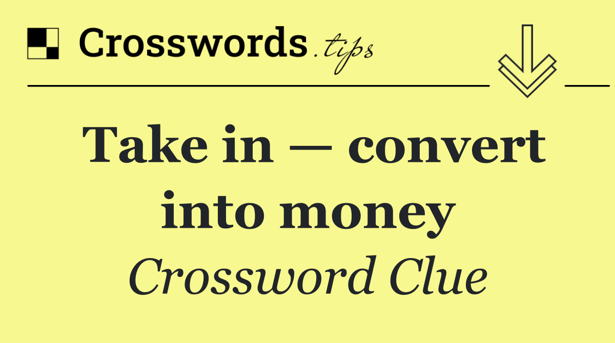 Take in — convert into money