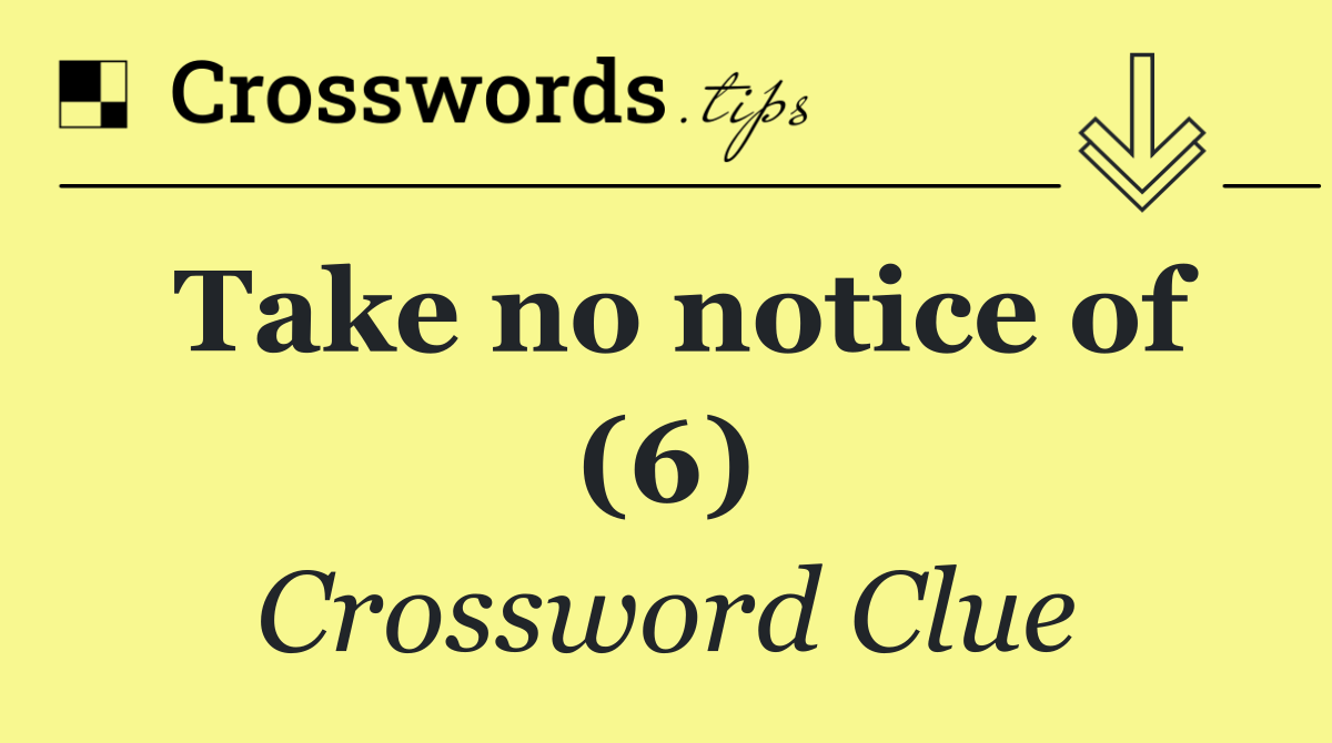 Take no notice of (6)