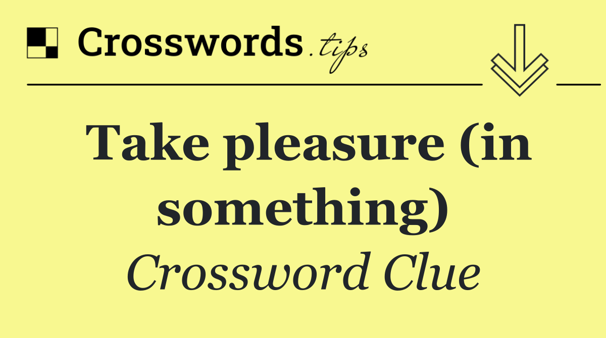 Take pleasure (in something)