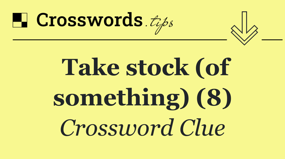 Take stock (of something) (8)