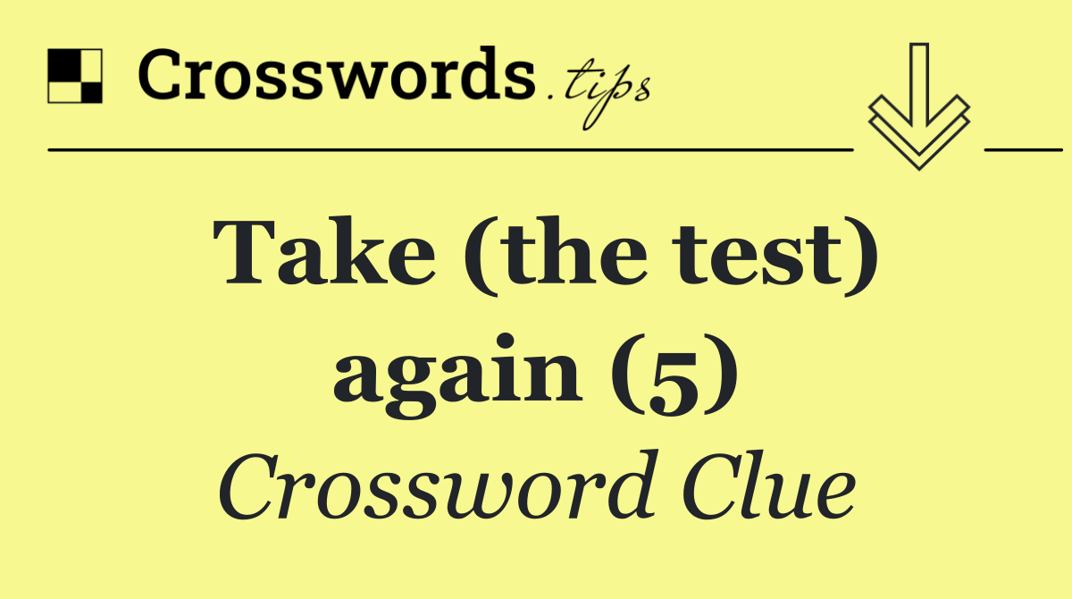 Take (the test) again (5)
