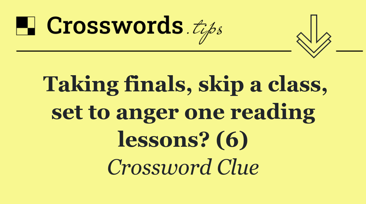 Taking finals, skip a class, set to anger one reading lessons? (6)