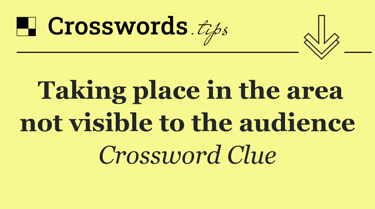 Taking place in the area not visible to the audience