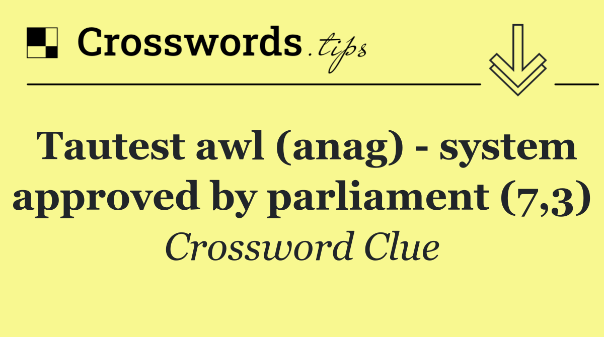 Tautest awl (anag)   system approved by parliament (7,3)