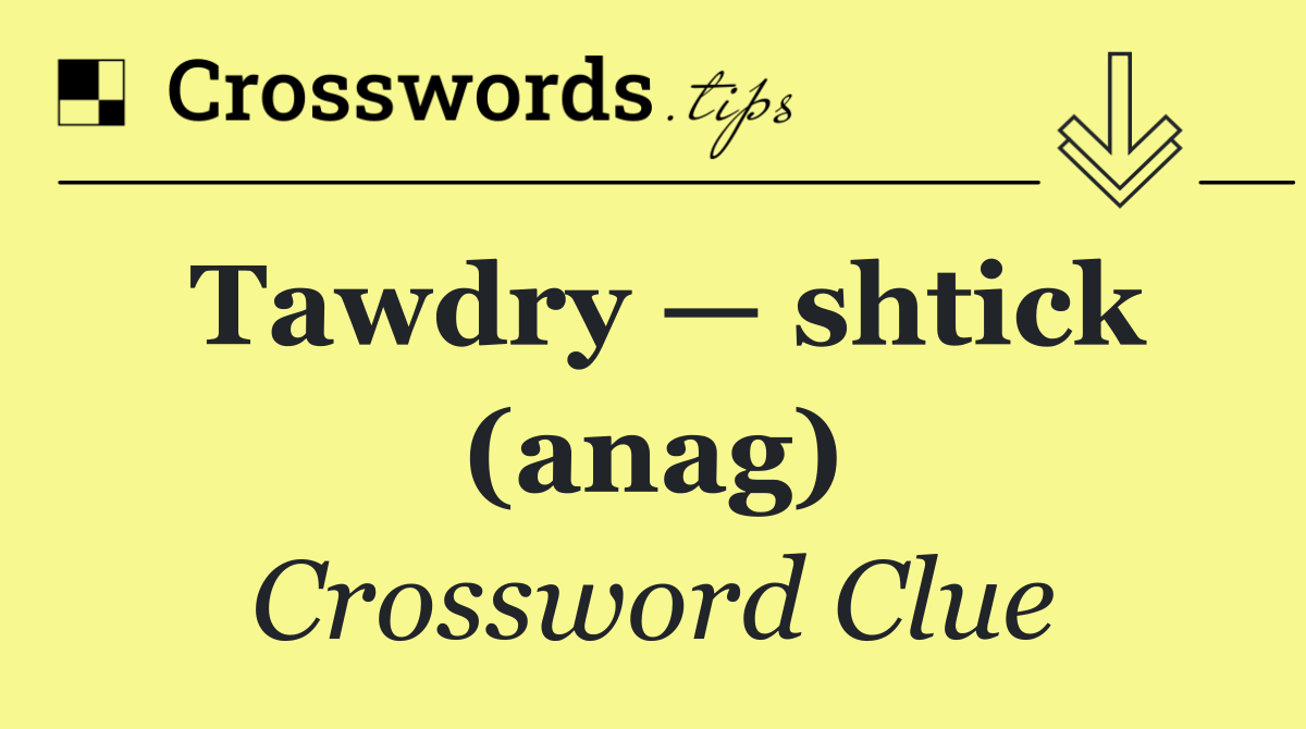 Tawdry — shtick (anag)
