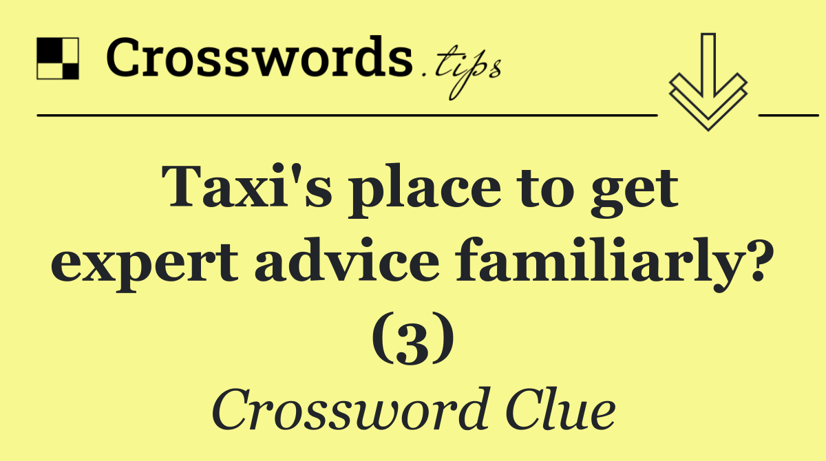 Taxi's place to get expert advice familiarly? (3)