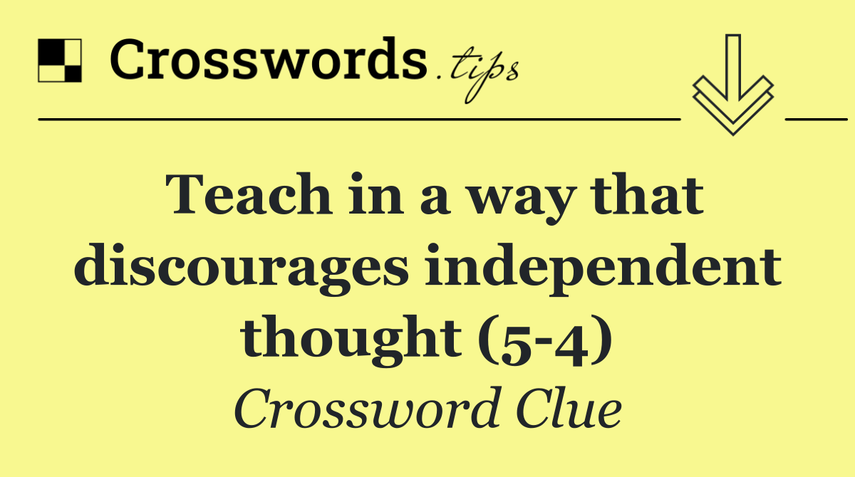 Teach in a way that discourages independent thought (5 4)