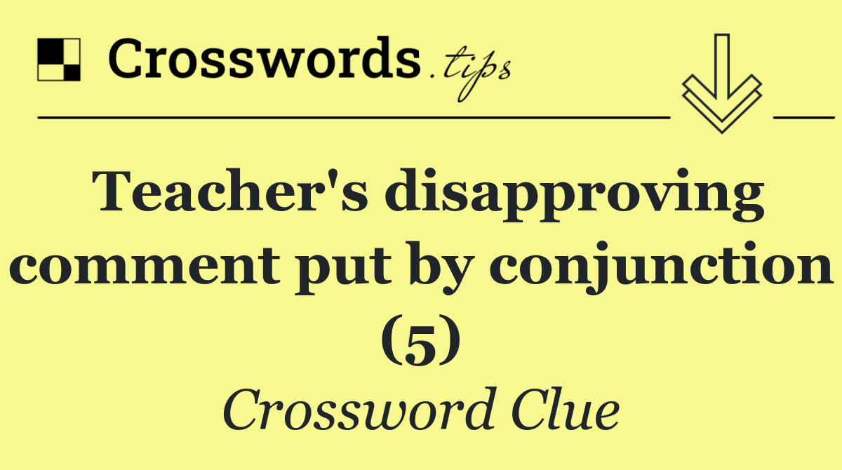 Teacher's disapproving comment put by conjunction (5)