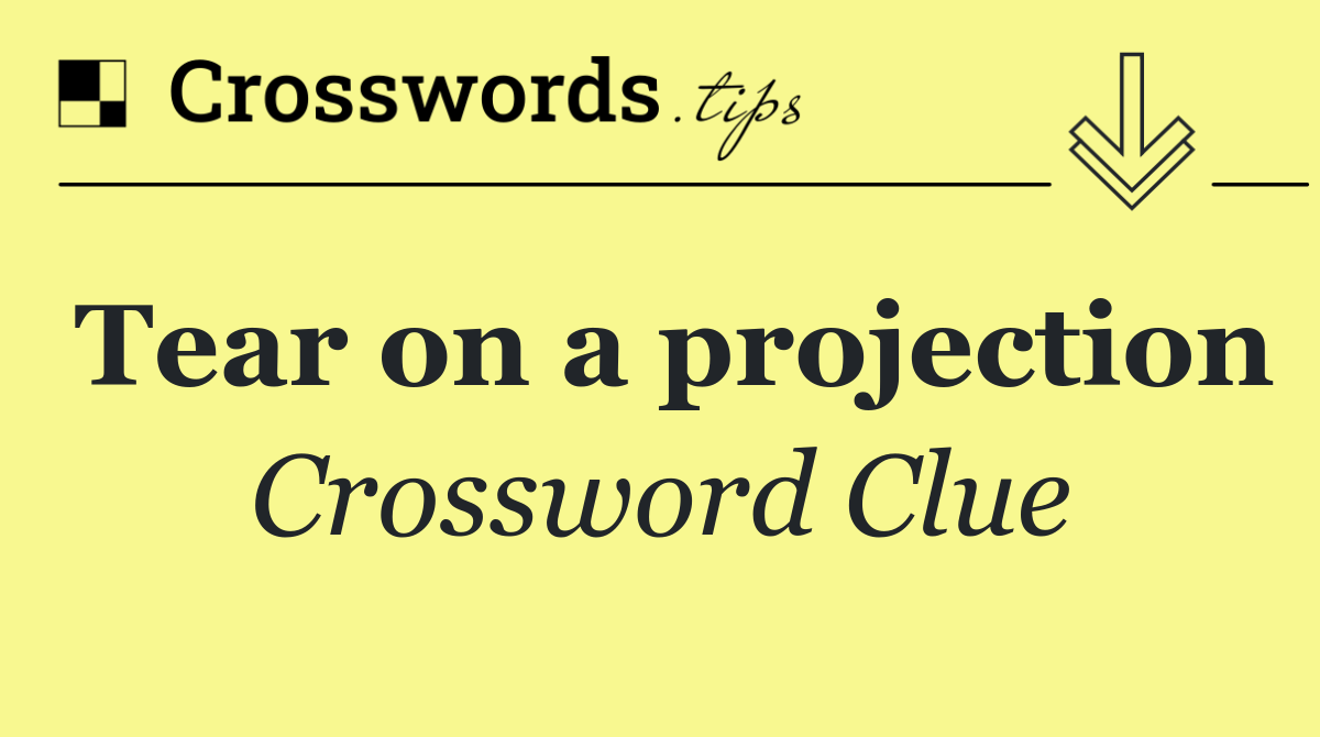 Tear on a projection