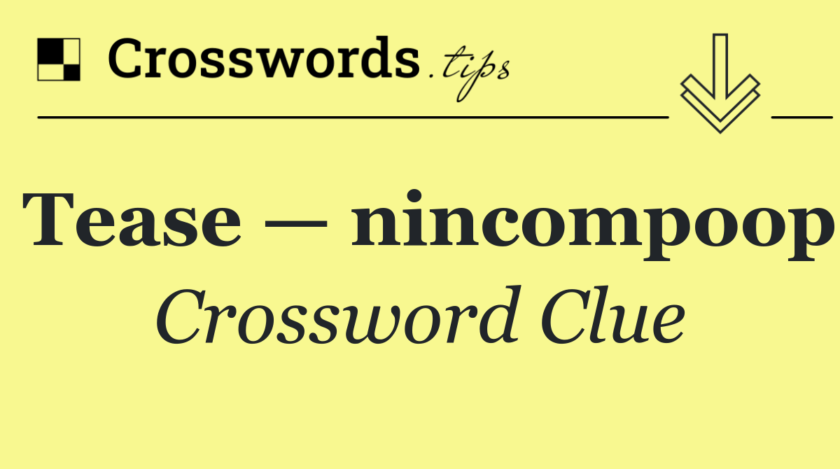 Tease — nincompoop