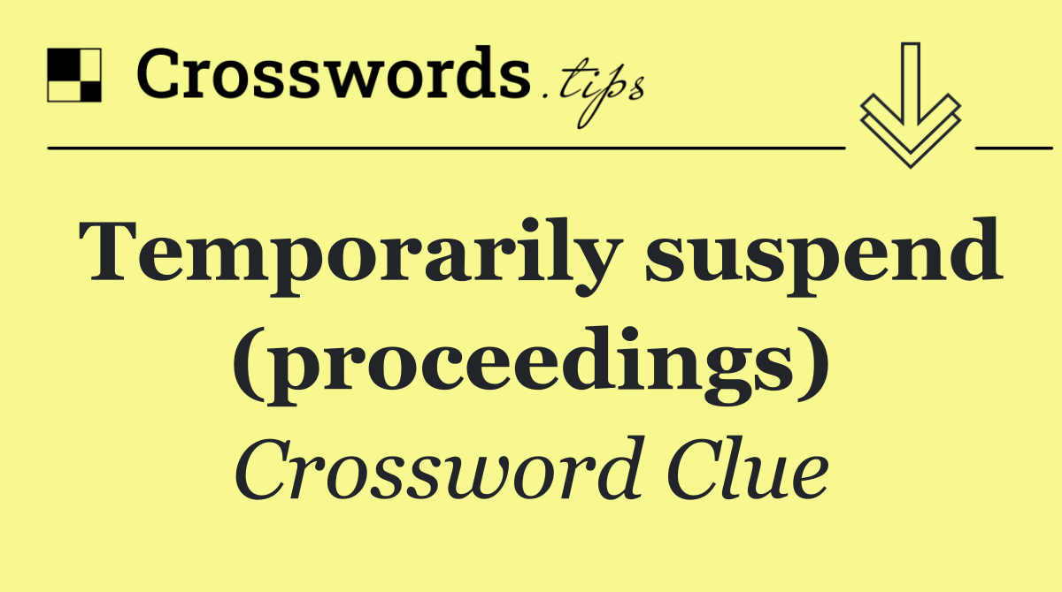 Temporarily suspend (proceedings)