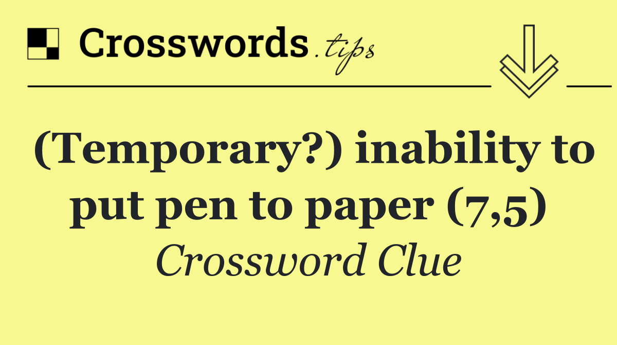 (Temporary?) inability to put pen to paper (7,5)