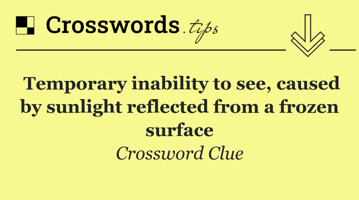 Temporary inability to see, caused by sunlight reflected from a frozen surface