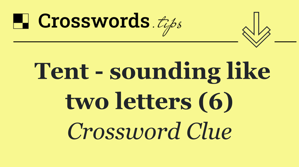 Tent   sounding like two letters (6)