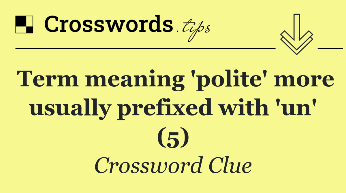 Term meaning 'polite' more usually prefixed with 'un' (5)